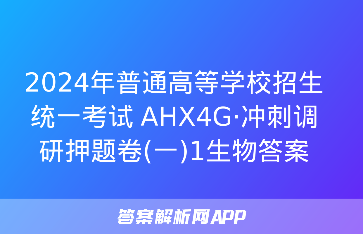 2024年普通高等学校招生统一考试 AHX4G·冲刺调研押题卷(一)1生物答案