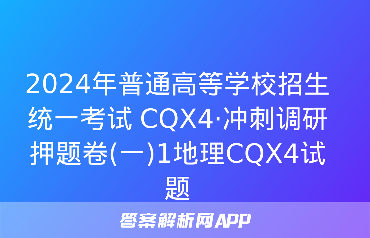 2024年普通高等学校招生统一考试 CQX4·冲刺调研押题卷(一)1地理CQX4试题