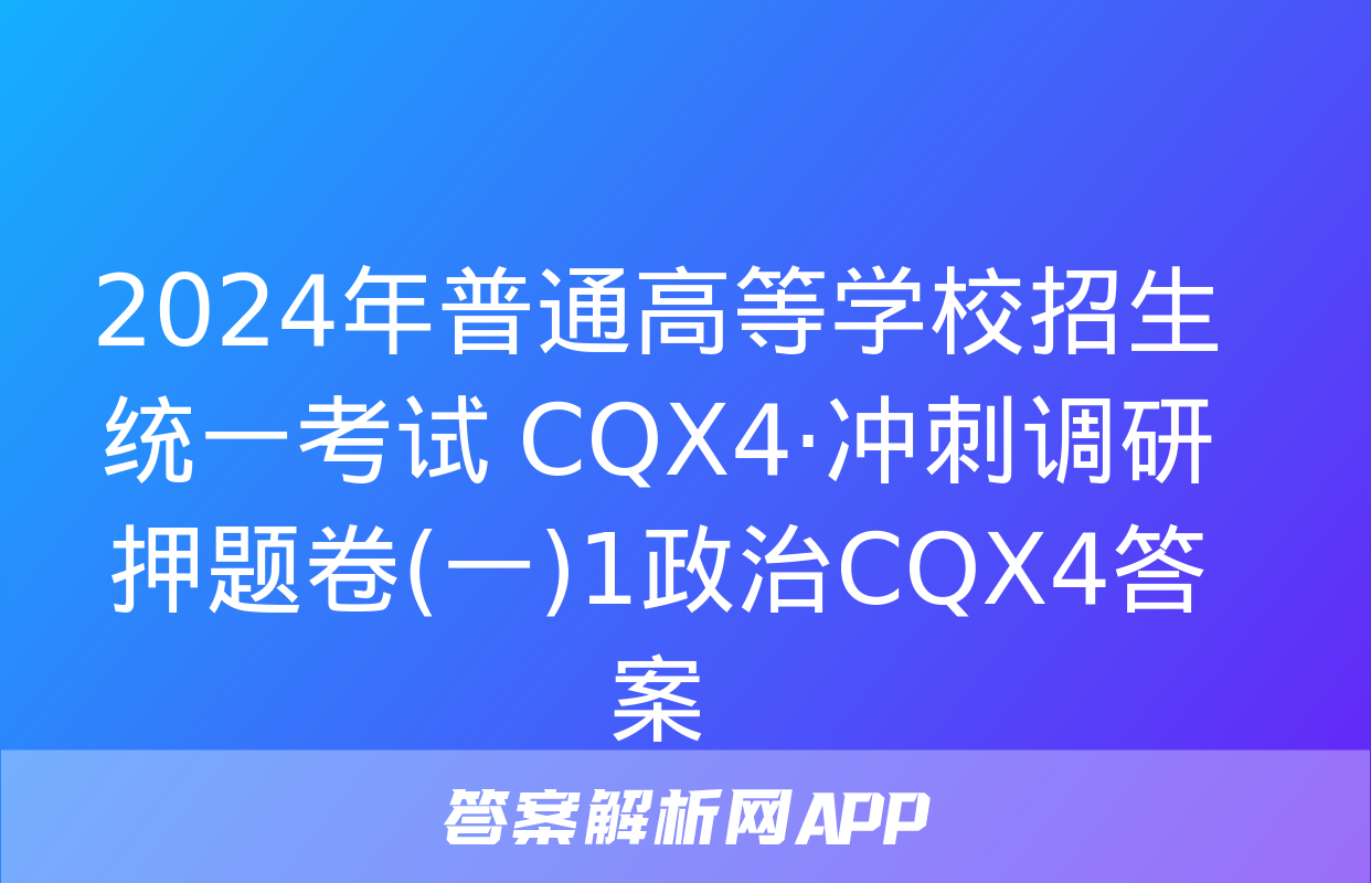 2024年普通高等学校招生统一考试 CQX4·冲刺调研押题卷(一)1政治CQX4答案