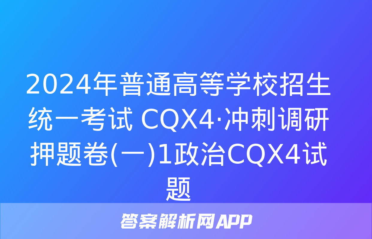 2024年普通高等学校招生统一考试 CQX4·冲刺调研押题卷(一)1政治CQX4试题