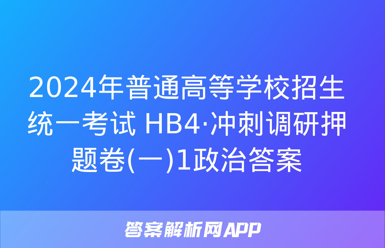 2024年普通高等学校招生统一考试 HB4·冲刺调研押题卷(一)1政治答案