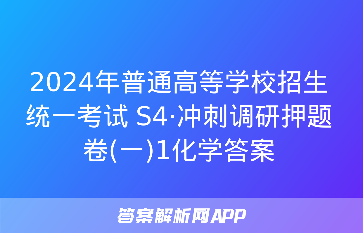 2024年普通高等学校招生统一考试 S4·冲刺调研押题卷(一)1化学答案