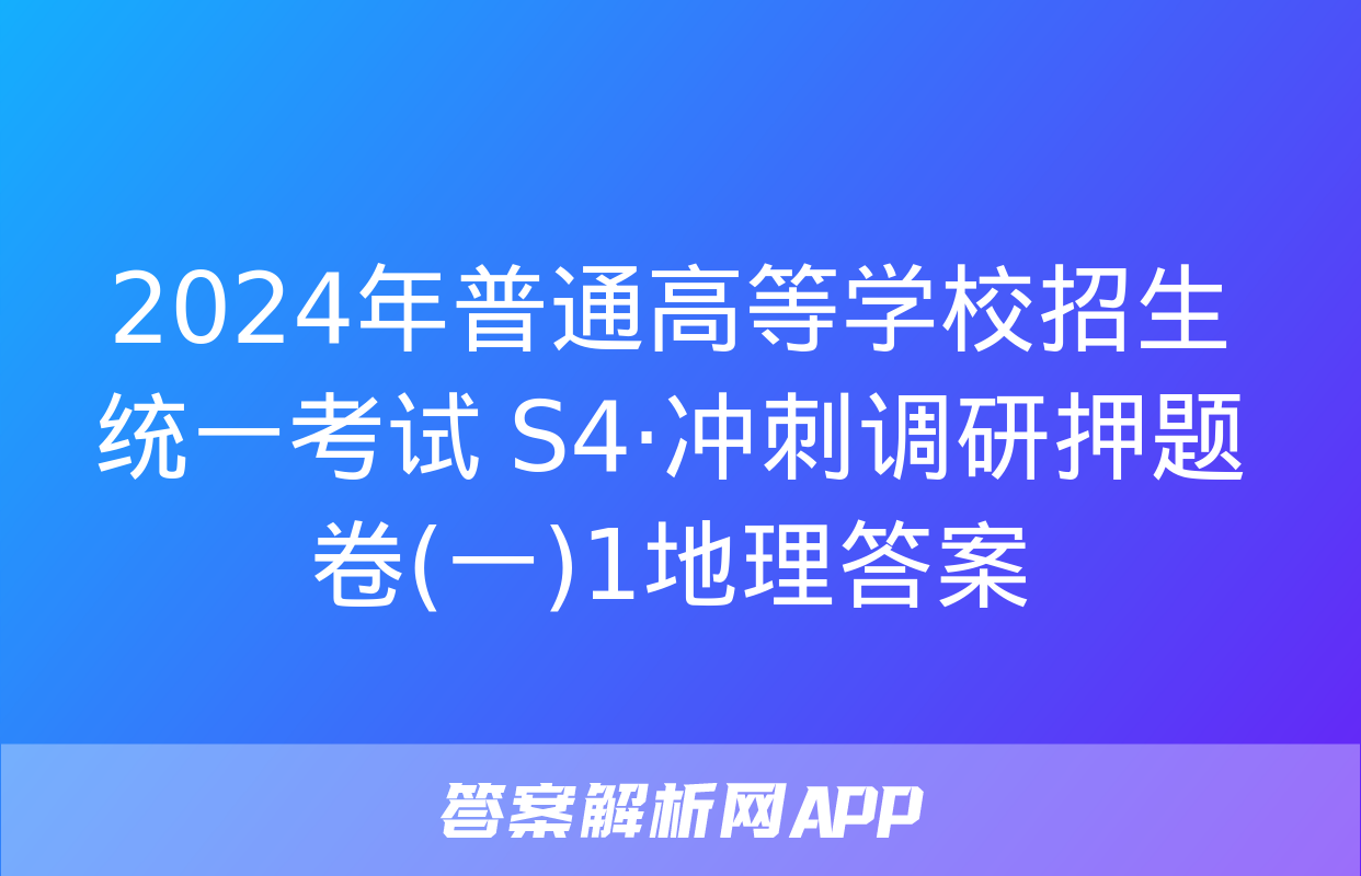 2024年普通高等学校招生统一考试 S4·冲刺调研押题卷(一)1地理答案