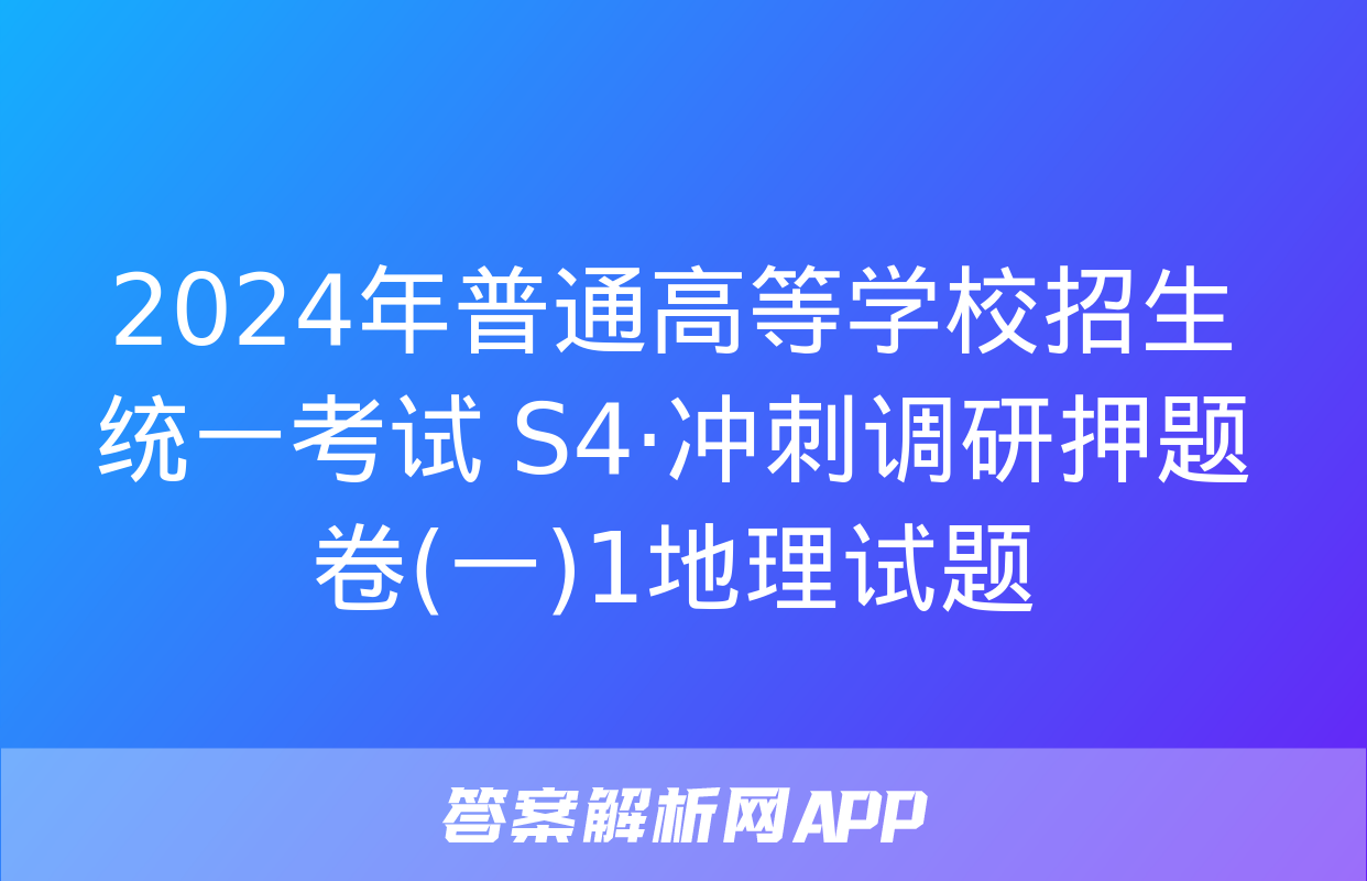 2024年普通高等学校招生统一考试 S4·冲刺调研押题卷(一)1地理试题