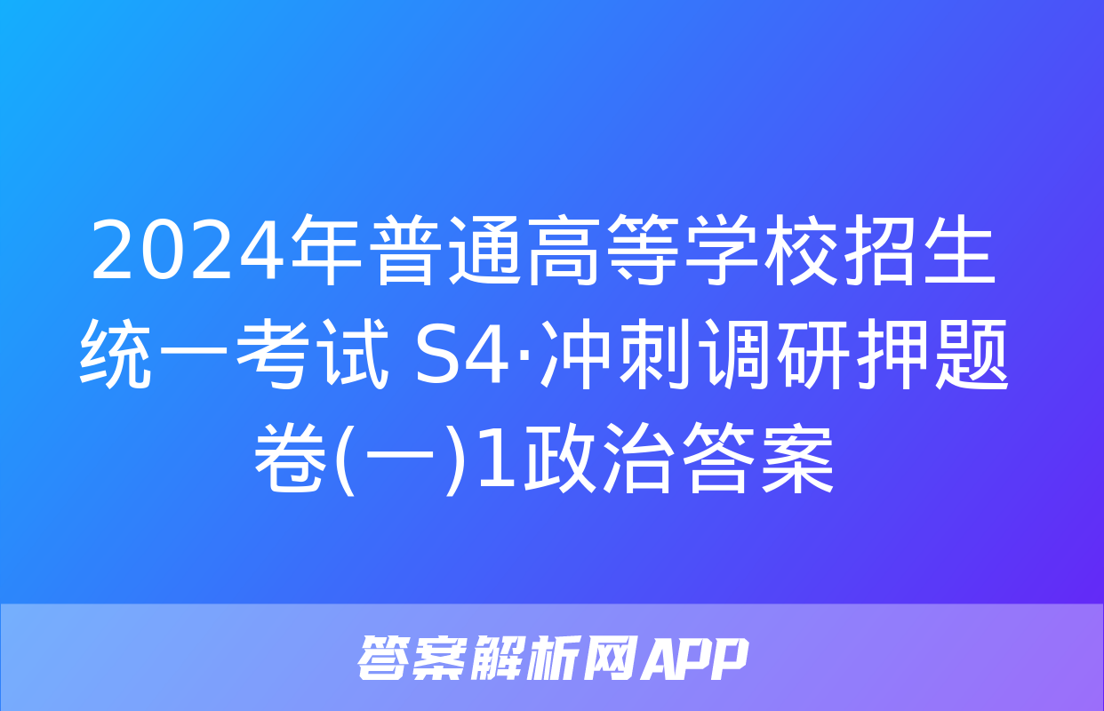 2024年普通高等学校招生统一考试 S4·冲刺调研押题卷(一)1政治答案