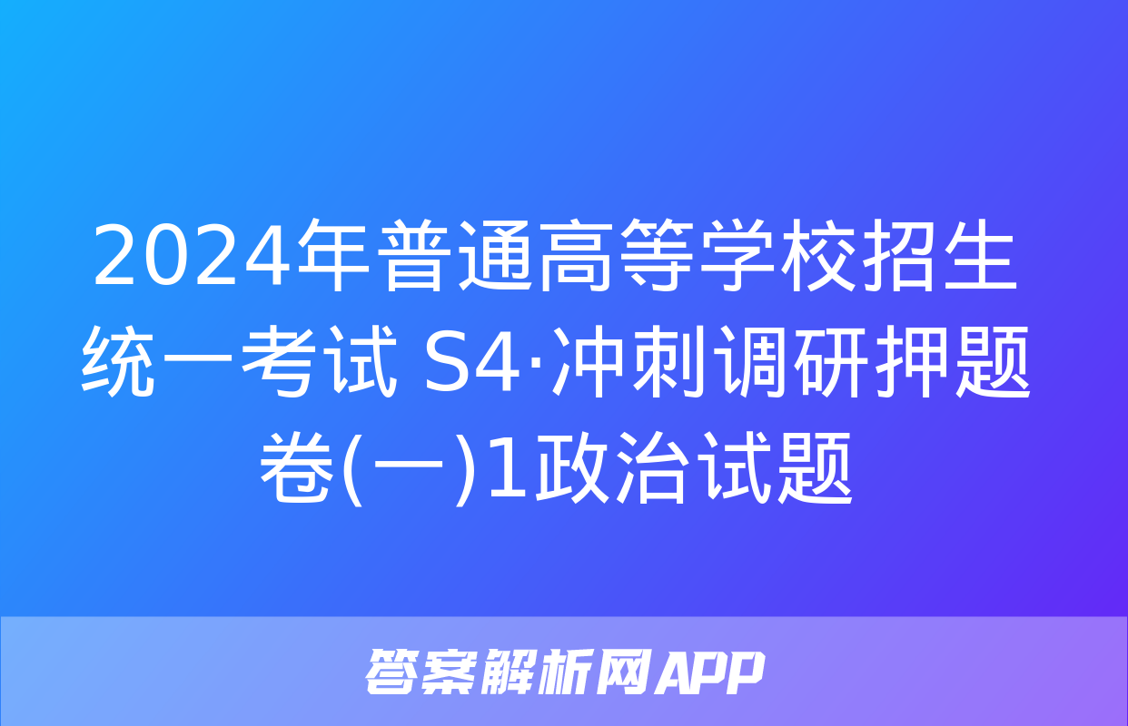 2024年普通高等学校招生统一考试 S4·冲刺调研押题卷(一)1政治试题