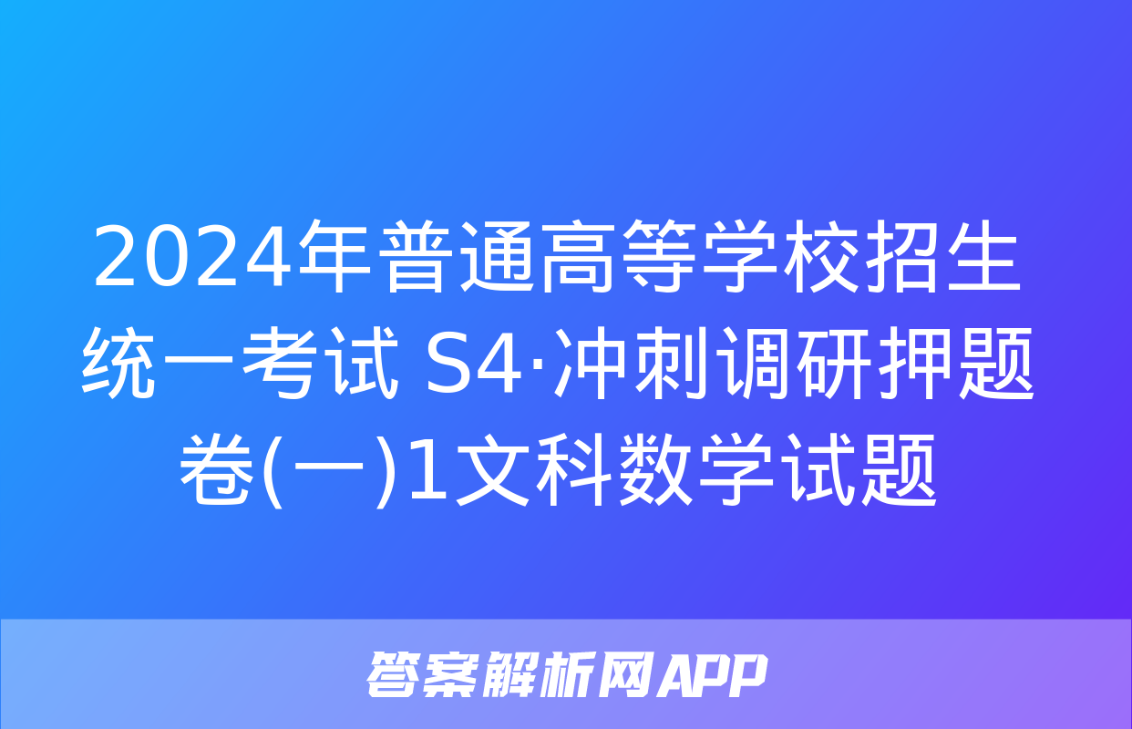 2024年普通高等学校招生统一考试 S4·冲刺调研押题卷(一)1文科数学试题