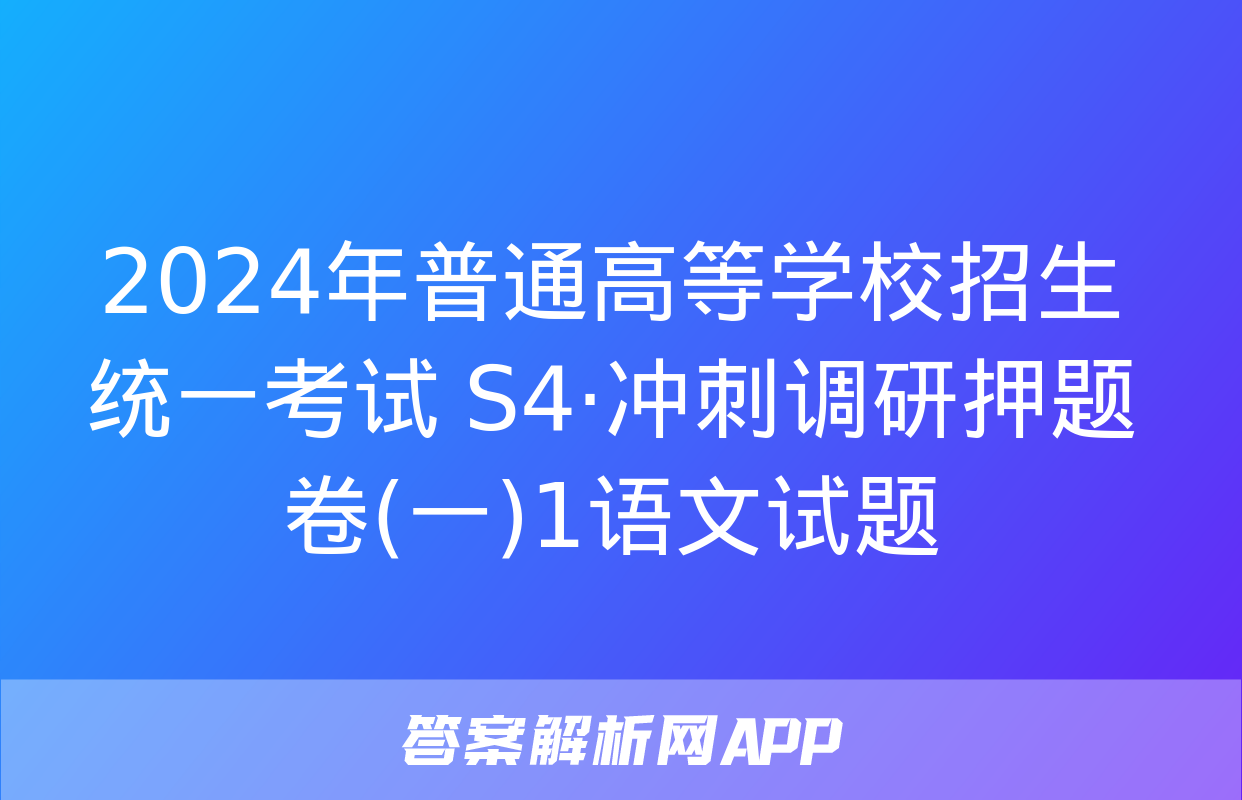 2024年普通高等学校招生统一考试 S4·冲刺调研押题卷(一)1语文试题