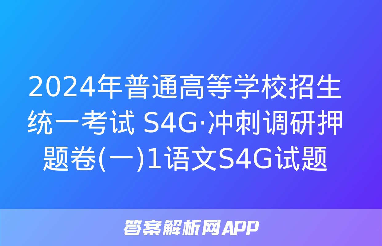 2024年普通高等学校招生统一考试 S4G·冲刺调研押题卷(一)1语文S4G试题