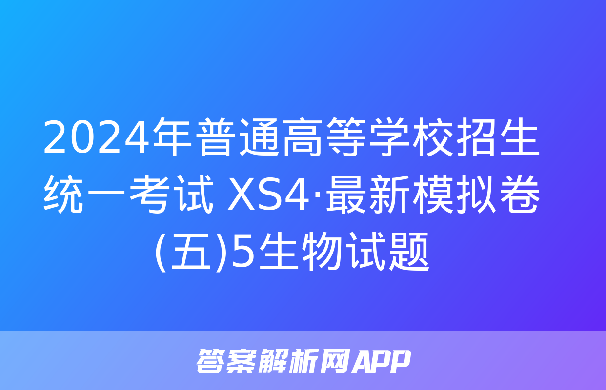 2024年普通高等学校招生统一考试 XS4·最新模拟卷(五)5生物试题