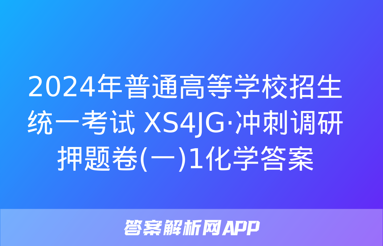 2024年普通高等学校招生统一考试 XS4JG·冲刺调研押题卷(一)1化学答案