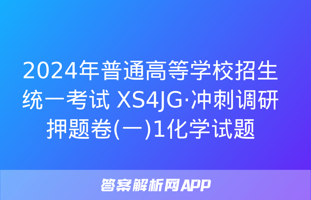 2024年普通高等学校招生统一考试 XS4JG·冲刺调研押题卷(一)1化学试题