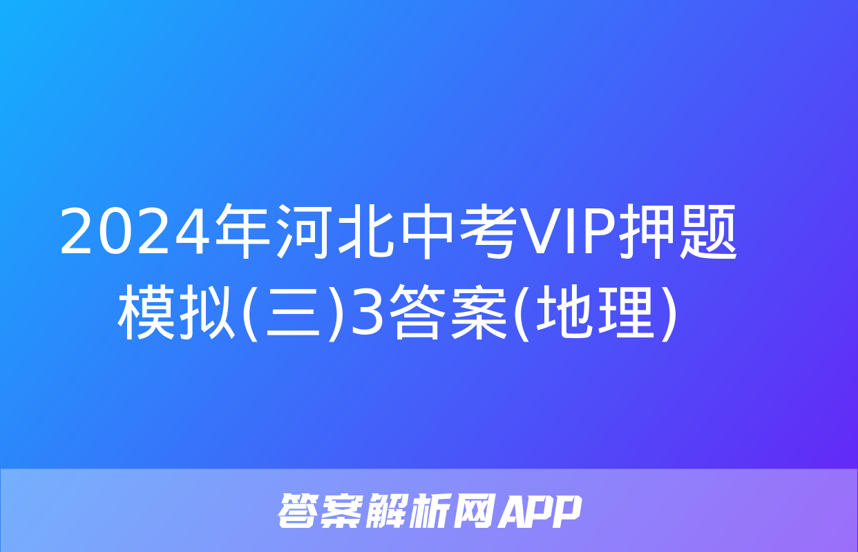 2024年河北中考VIP押题模拟(三)3答案(地理)