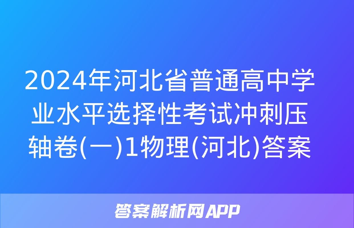 2024年河北省普通高中学业水平选择性考试冲刺压轴卷(一)1物理(河北)答案