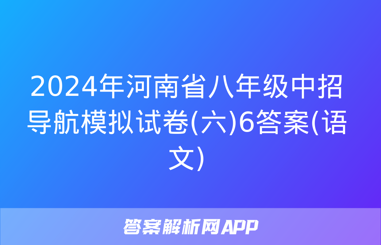 2024年河南省八年级中招导航模拟试卷(六)6答案(语文)