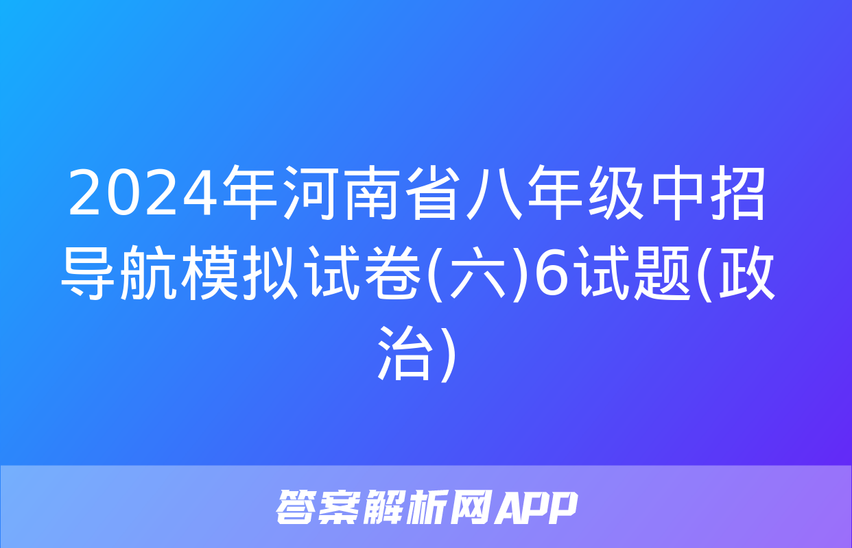 2024年河南省八年级中招导航模拟试卷(六)6试题(政治)