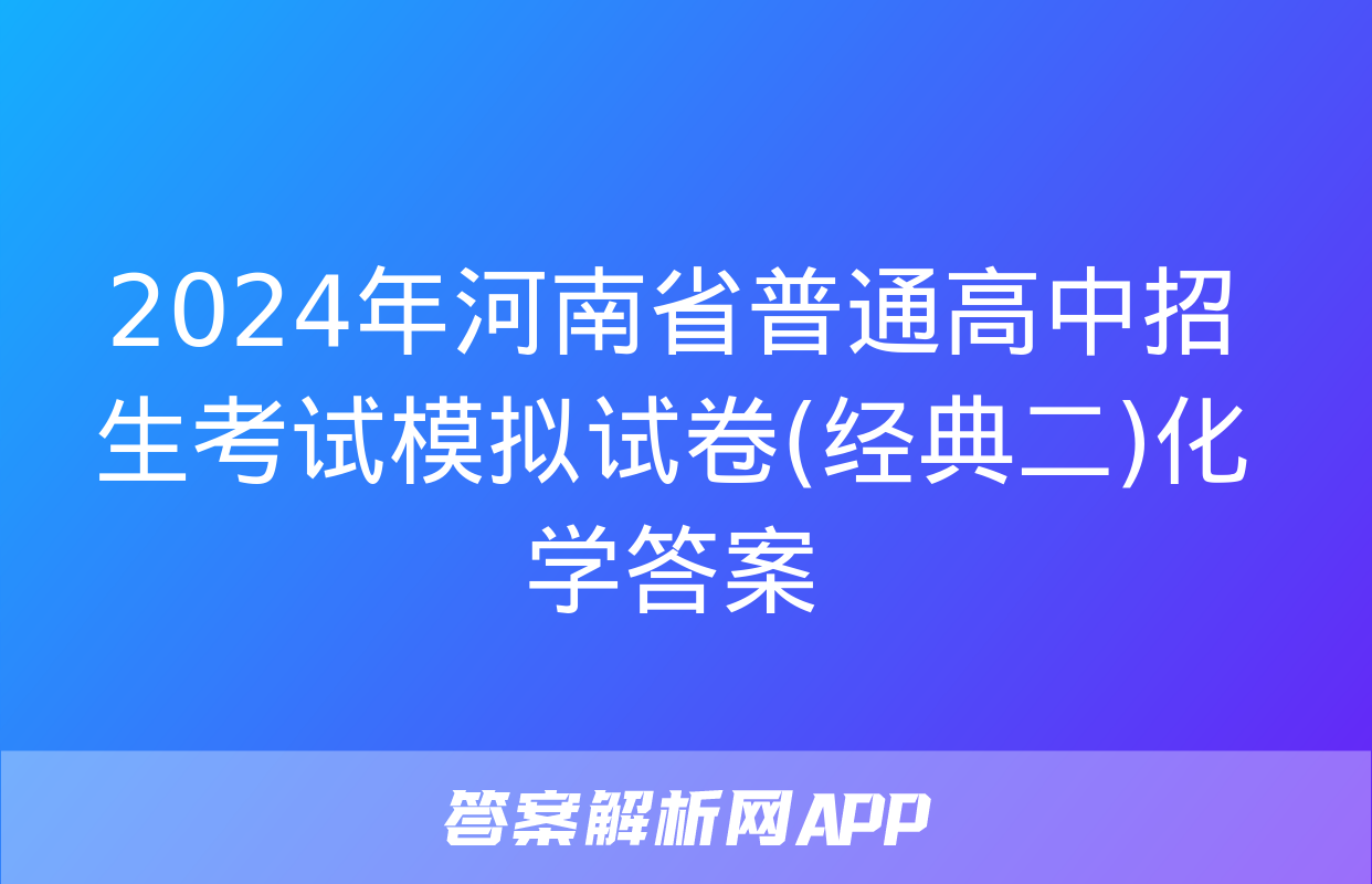 2024年河南省普通高中招生考试模拟试卷(经典二)化学答案