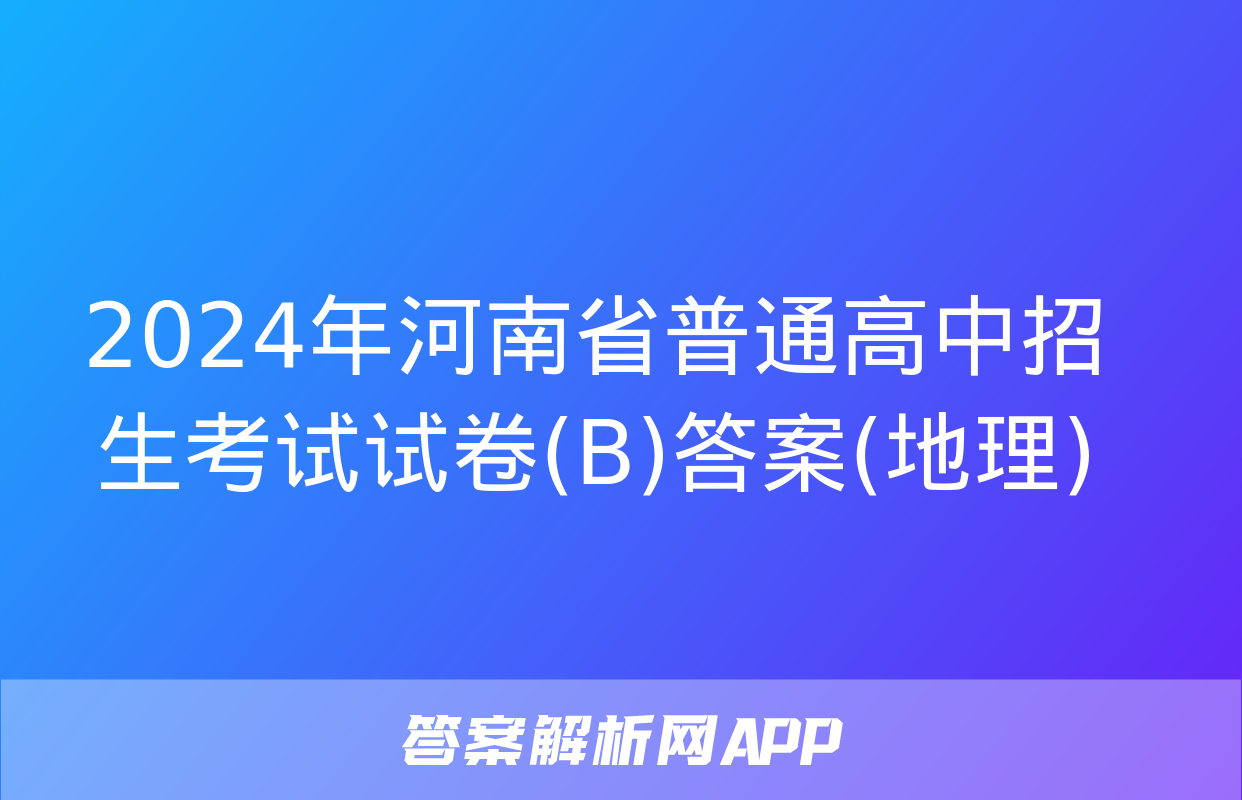 2024年河南省普通高中招生考试试卷(B)答案(地理)