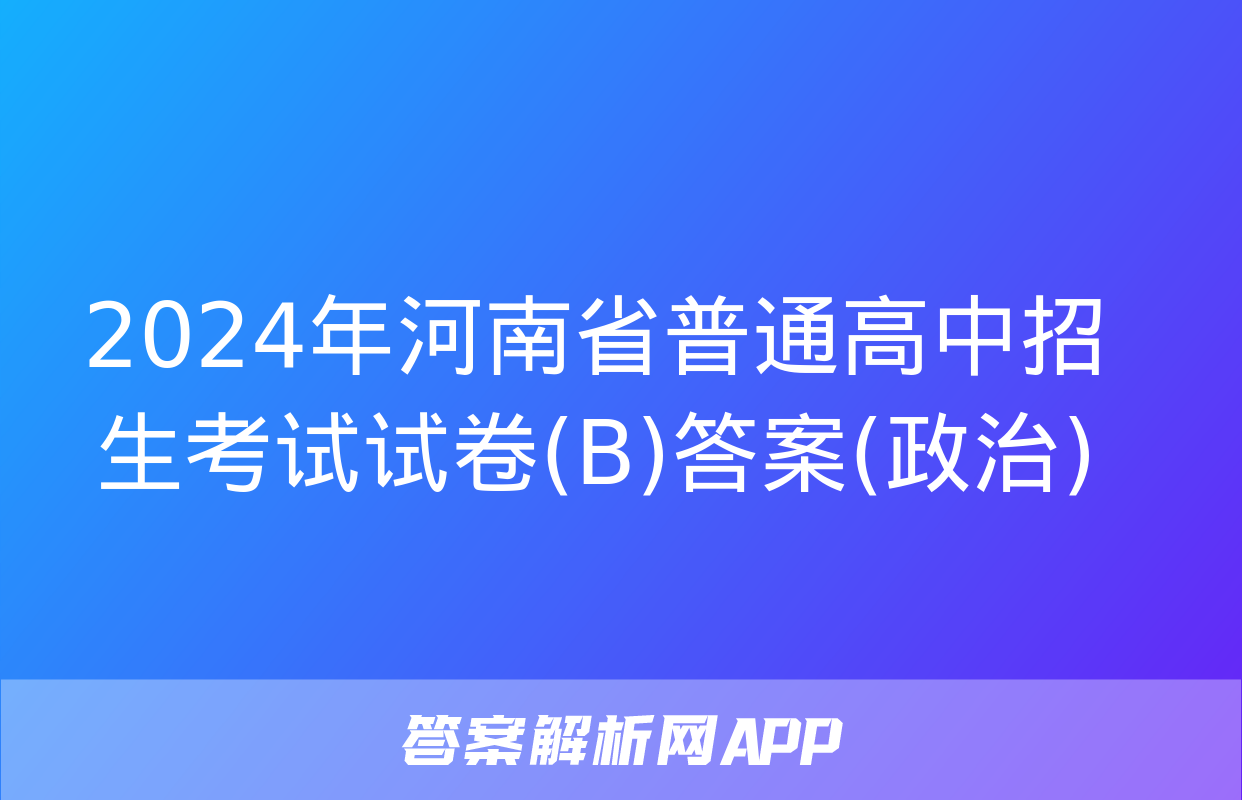 2024年河南省普通高中招生考试试卷(B)答案(政治)