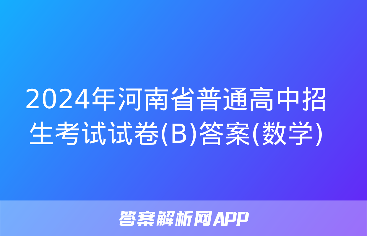 2024年河南省普通高中招生考试试卷(B)答案(数学)