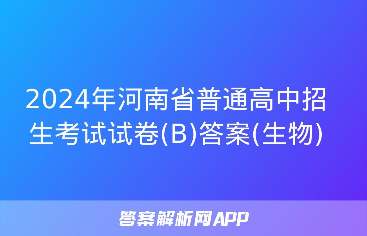 2024年河南省普通高中招生考试试卷(B)答案(生物)