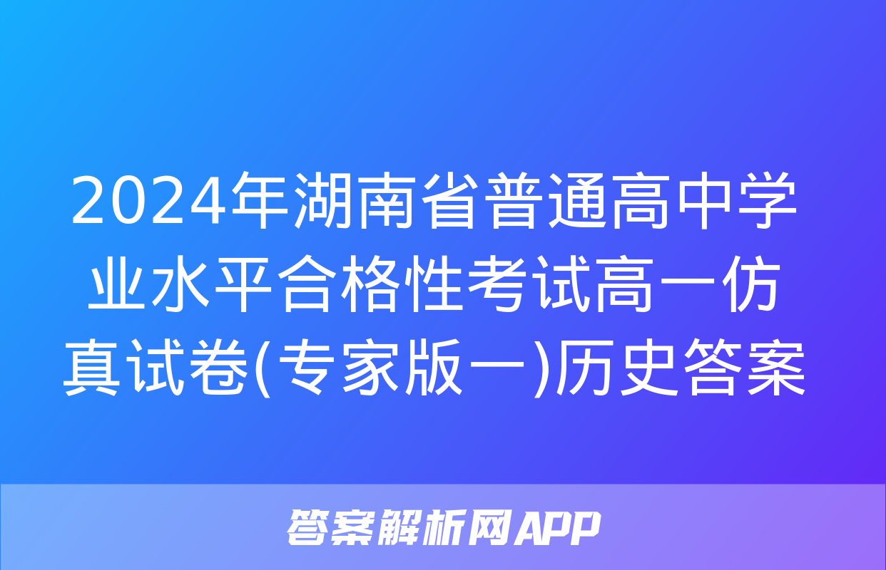 2024年湖南省普通高中学业水平合格性考试高一仿真试卷(专家版一)历史答案