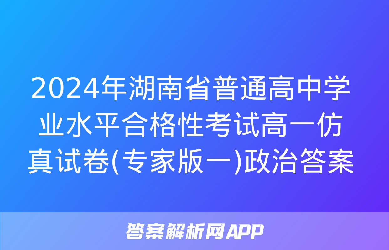 2024年湖南省普通高中学业水平合格性考试高一仿真试卷(专家版一)政治答案