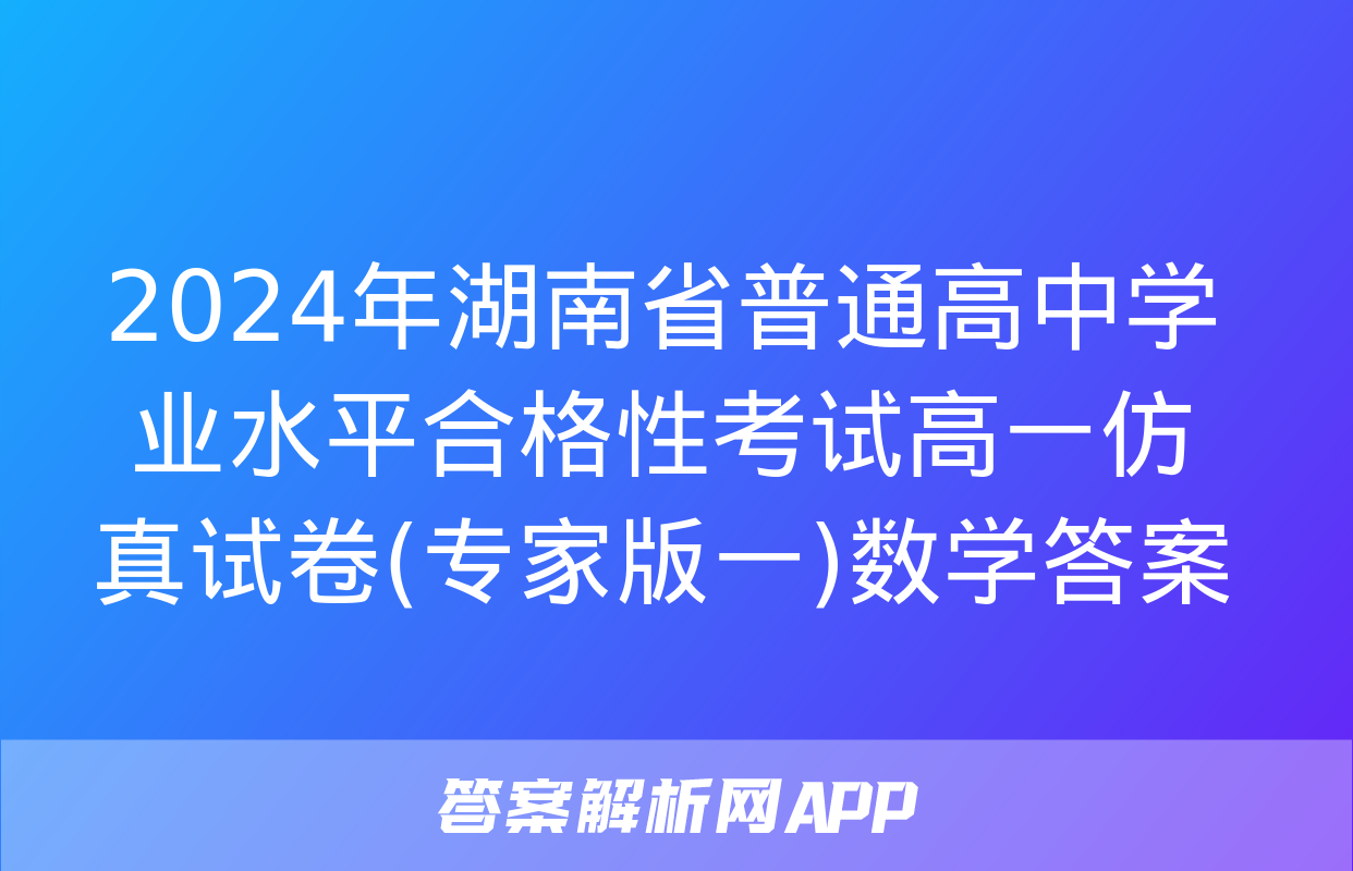 2024年湖南省普通高中学业水平合格性考试高一仿真试卷(专家版一)数学答案