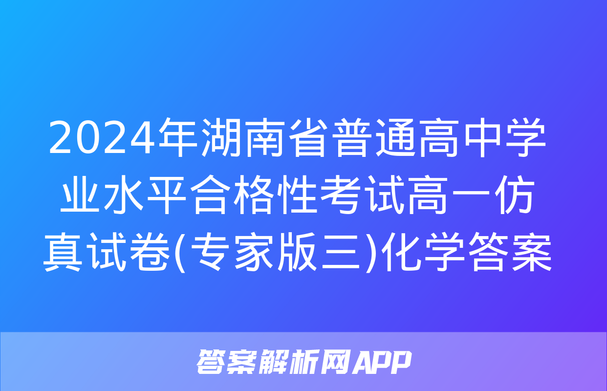 2024年湖南省普通高中学业水平合格性考试高一仿真试卷(专家版三)化学答案