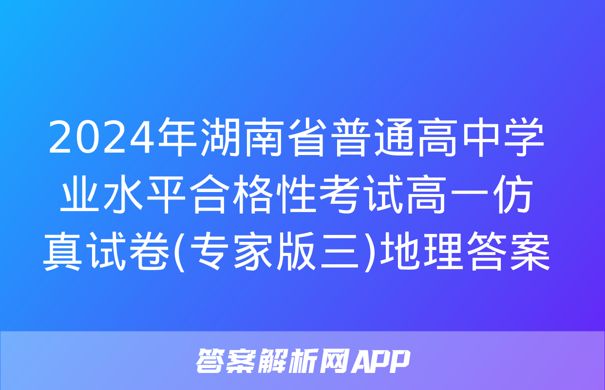 2024年湖南省普通高中学业水平合格性考试高一仿真试卷(专家版三)地理答案