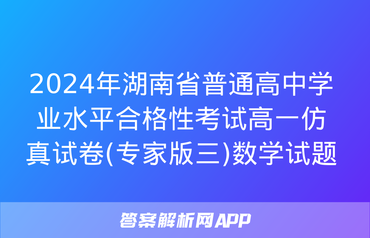 2024年湖南省普通高中学业水平合格性考试高一仿真试卷(专家版三)数学试题