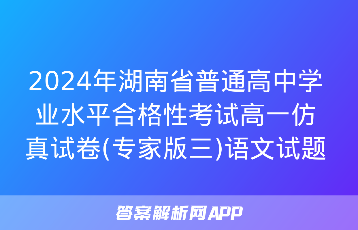 2024年湖南省普通高中学业水平合格性考试高一仿真试卷(专家版三)语文试题