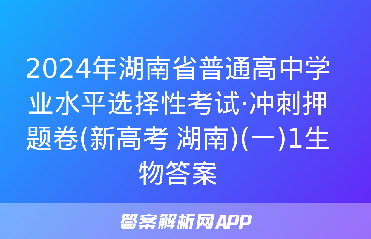 2024年湖南省普通高中学业水平选择性考试·冲刺押题卷(新高考 湖南)(一)1生物答案