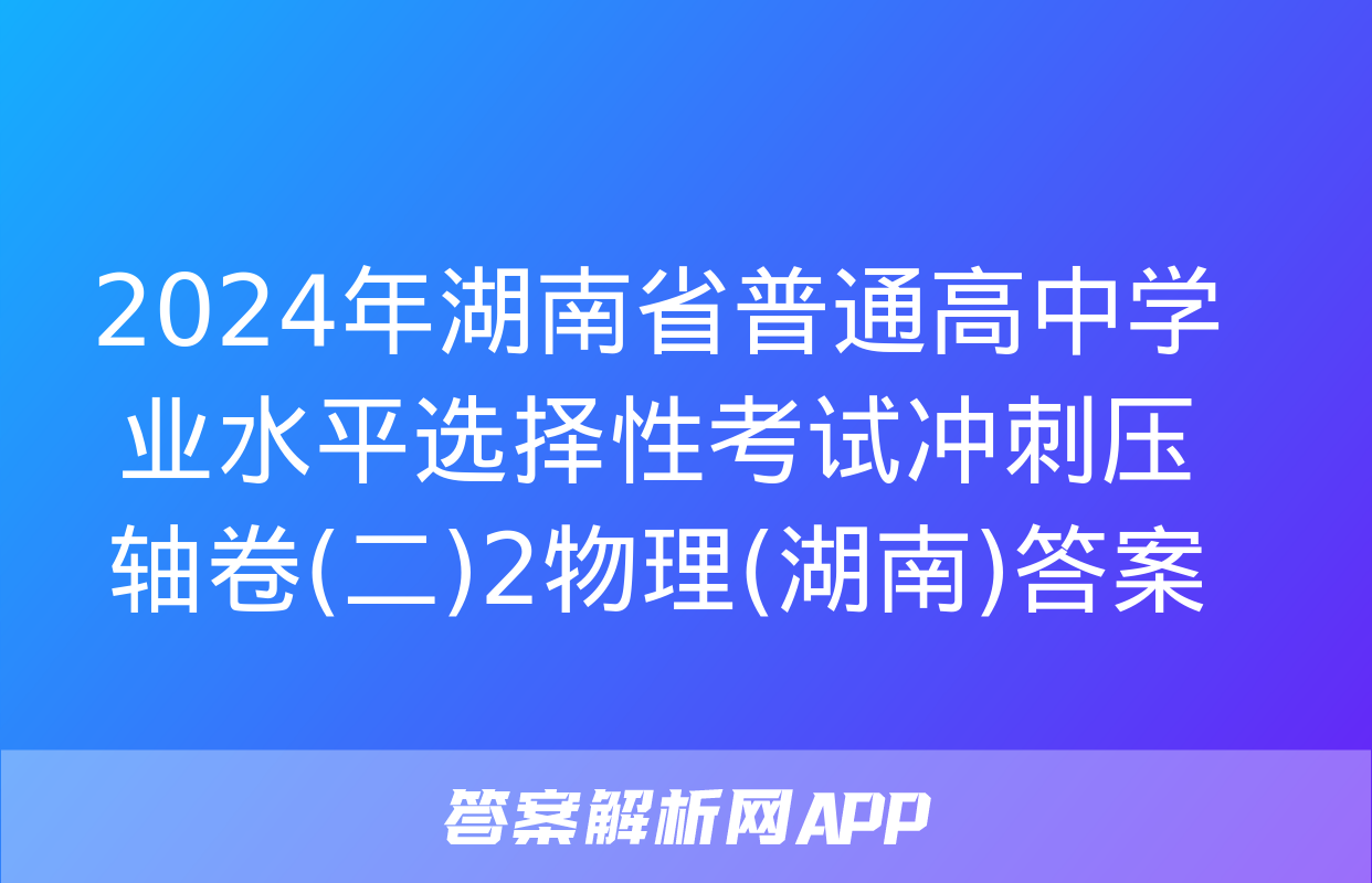 2024年湖南省普通高中学业水平选择性考试冲刺压轴卷(二)2物理(湖南)答案