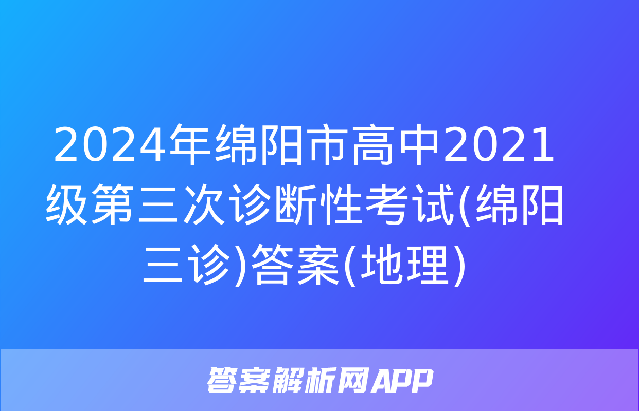 2024年绵阳市高中2021级第三次诊断性考试(绵阳三诊)答案(地理)