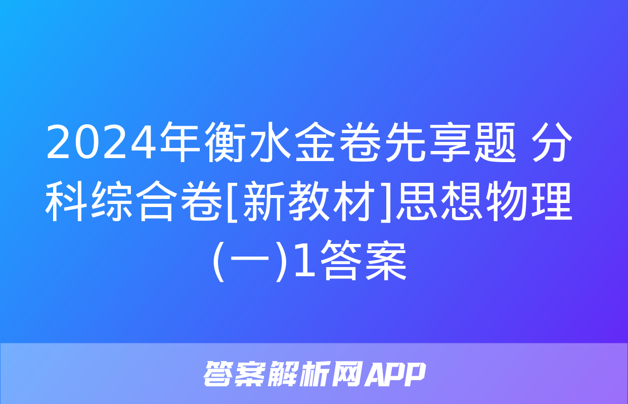 2024年衡水金卷先享题 分科综合卷[新教材]思想物理(一)1答案