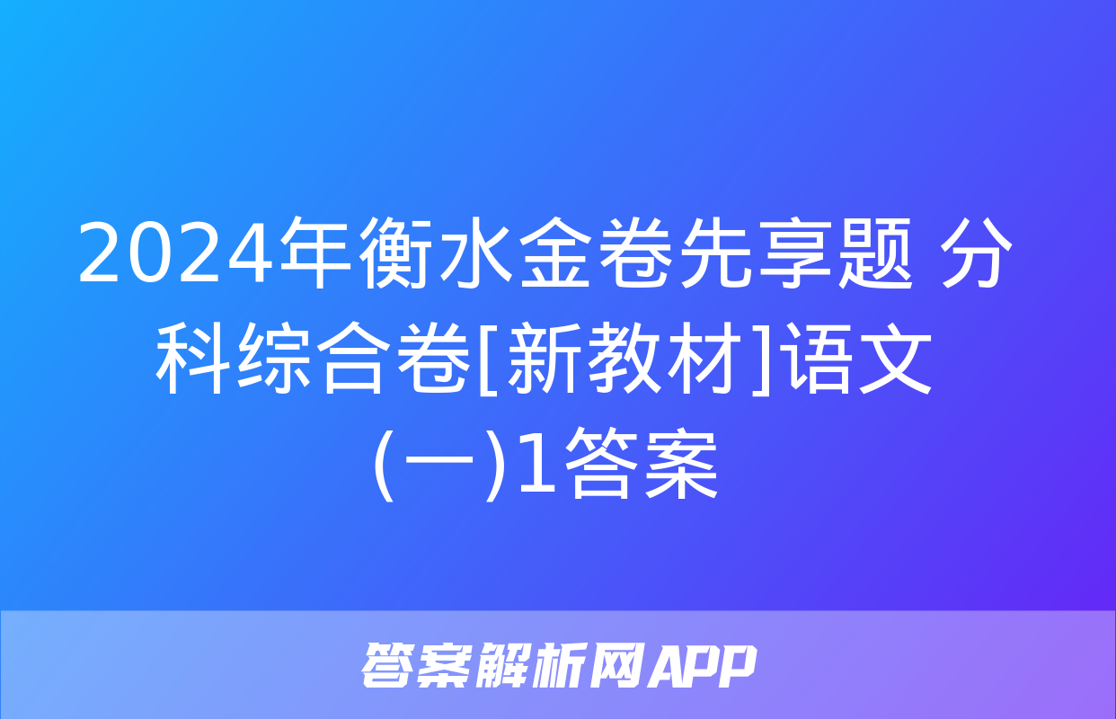 2024年衡水金卷先享题 分科综合卷[新教材]语文(一)1答案