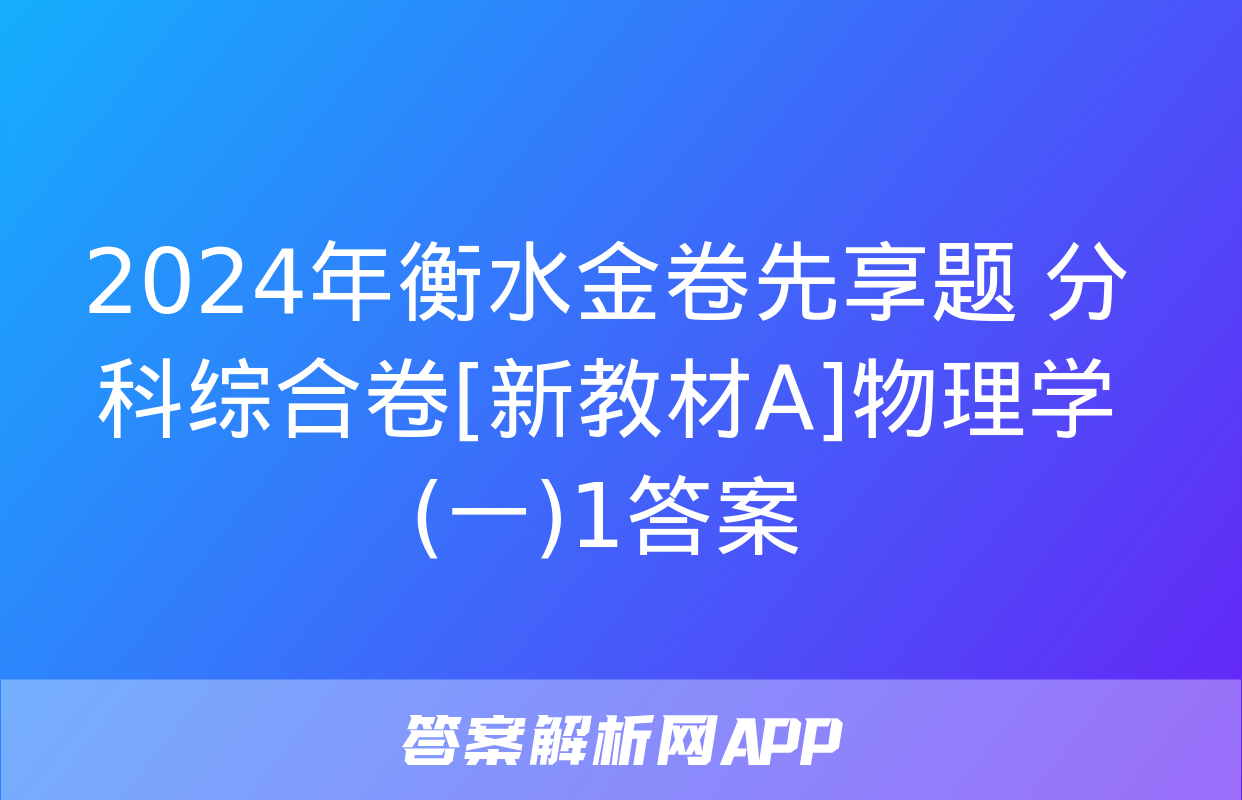 2024年衡水金卷先享题 分科综合卷[新教材A]物理学(一)1答案