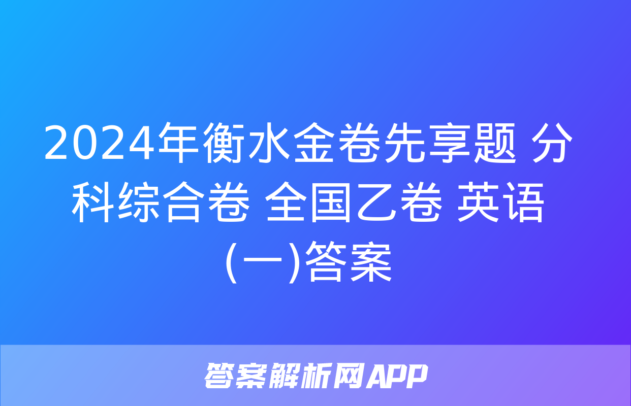 2024年衡水金卷先享题 分科综合卷 全国乙卷 英语(一)答案