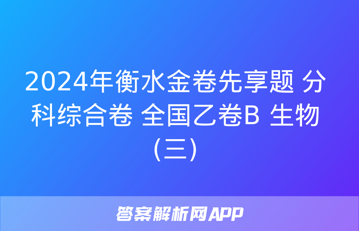 2024年衡水金卷先享题 分科综合卷 全国乙卷B 生物(三)