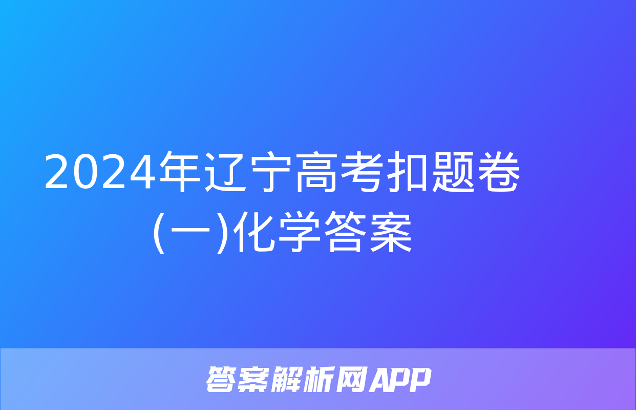 2024年辽宁高考扣题卷(一)化学答案