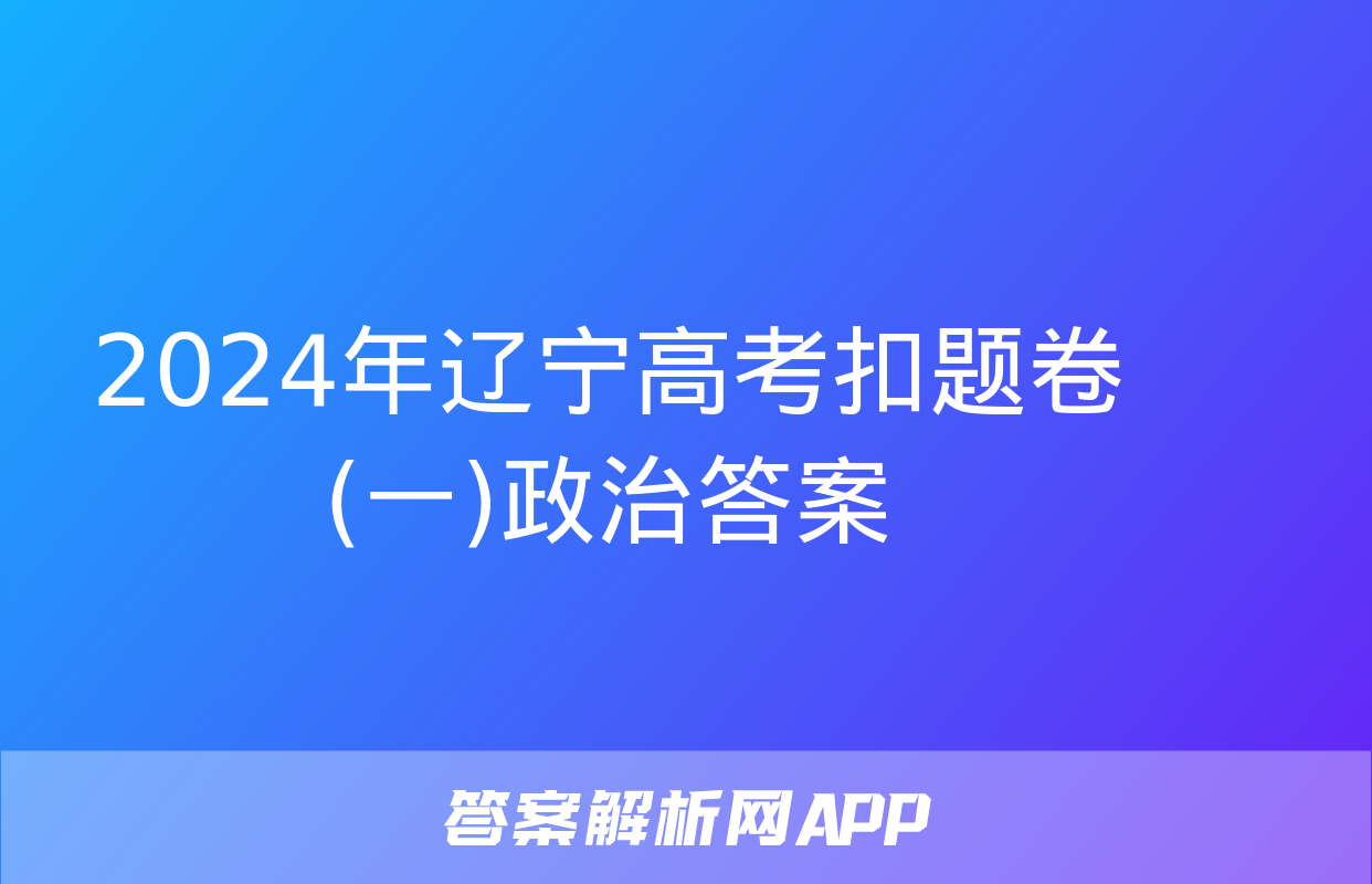 2024年辽宁高考扣题卷(一)政治答案