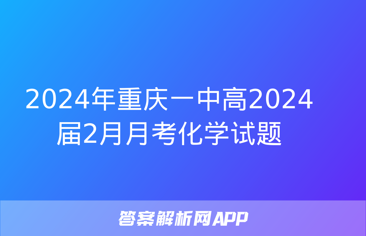 2024年重庆一中高2024届2月月考化学试题