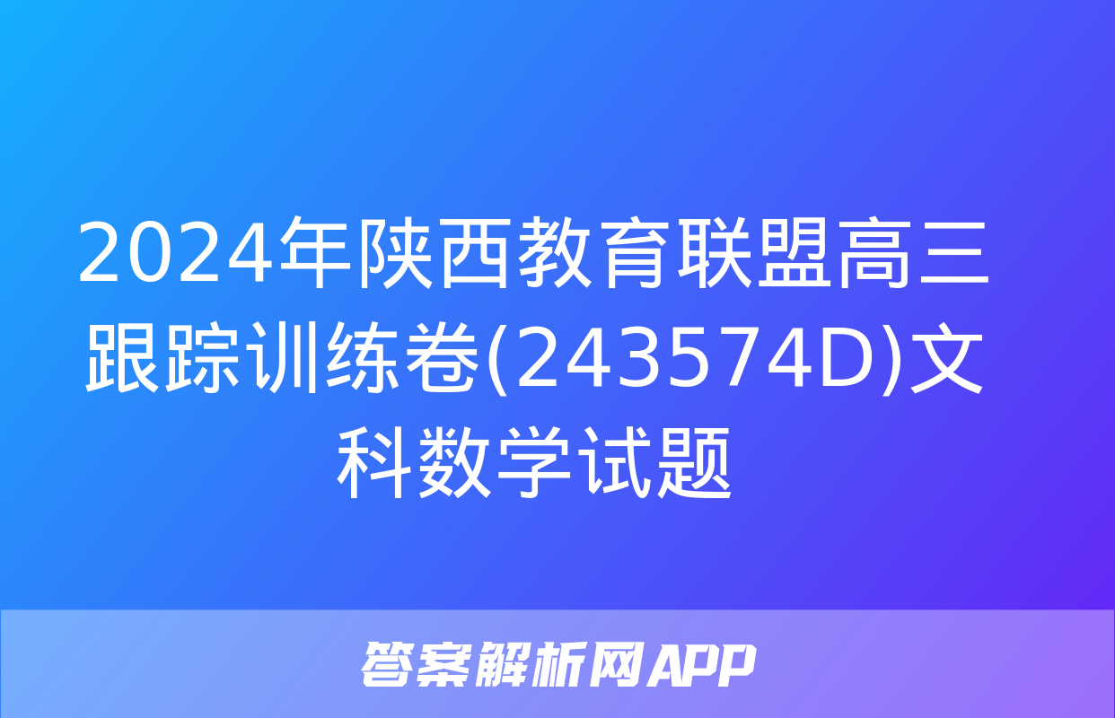 2024年陕西教育联盟高三跟踪训练卷(243574D)文科数学试题