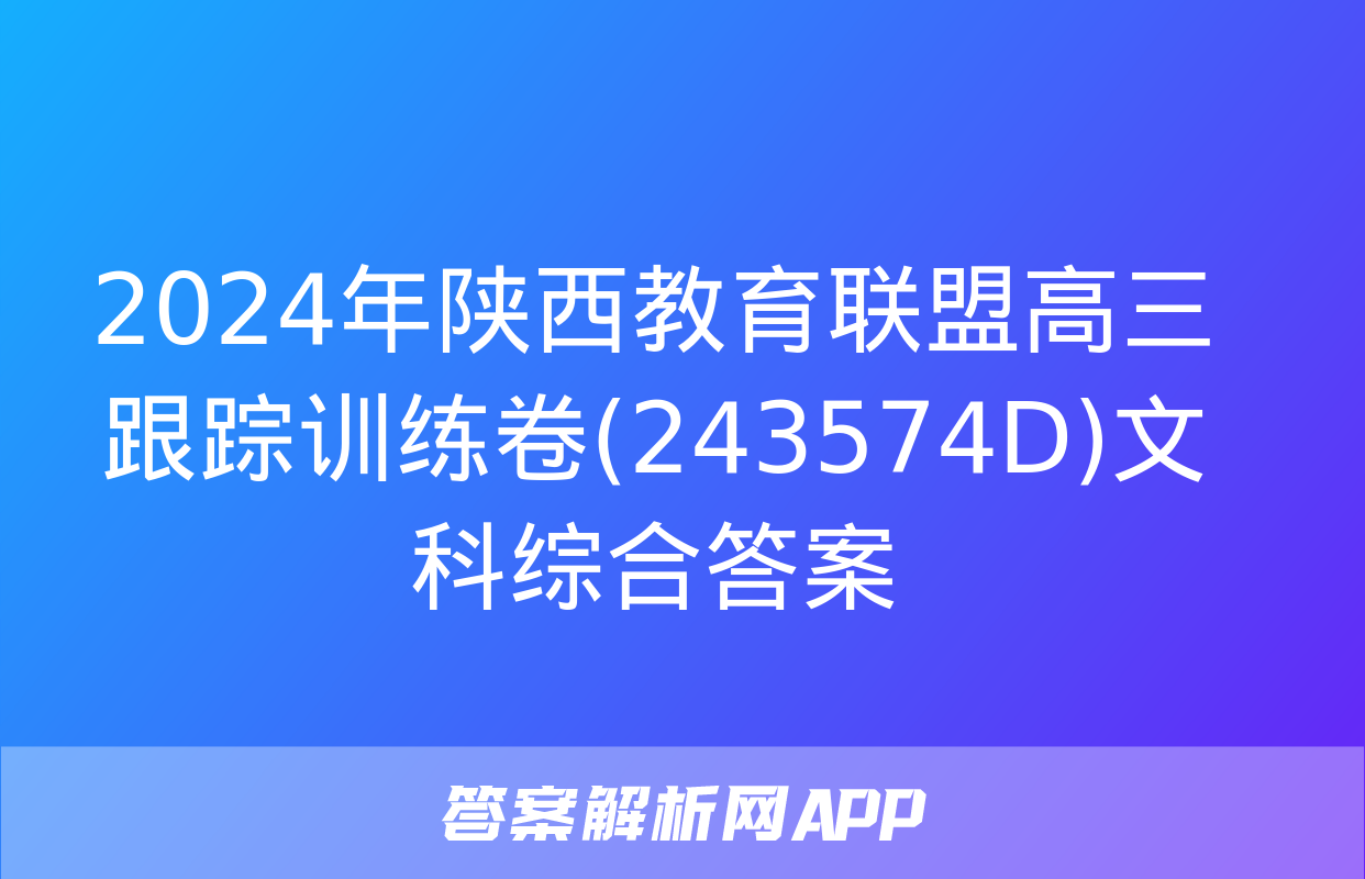 2024年陕西教育联盟高三跟踪训练卷(243574D)文科综合答案