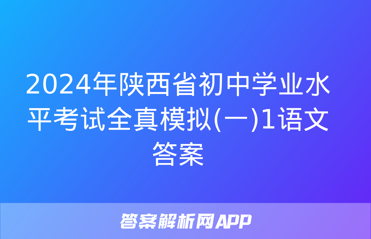 2024年陕西省初中学业水平考试全真模拟(一)1语文答案