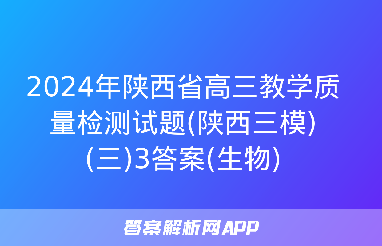 2024年陕西省高三教学质量检测试题(陕西三模)(三)3答案(生物)