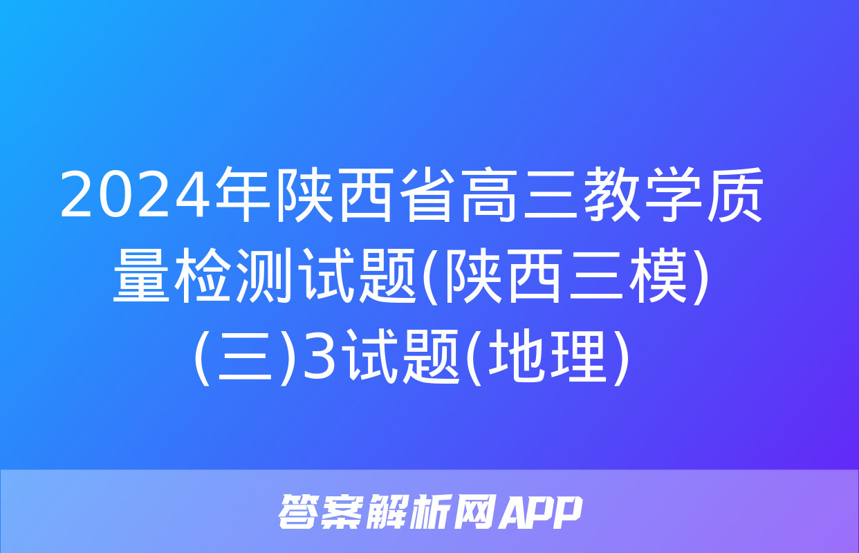 2024年陕西省高三教学质量检测试题(陕西三模)(三)3试题(地理)