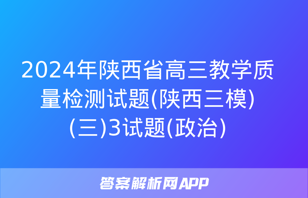 2024年陕西省高三教学质量检测试题(陕西三模)(三)3试题(政治)