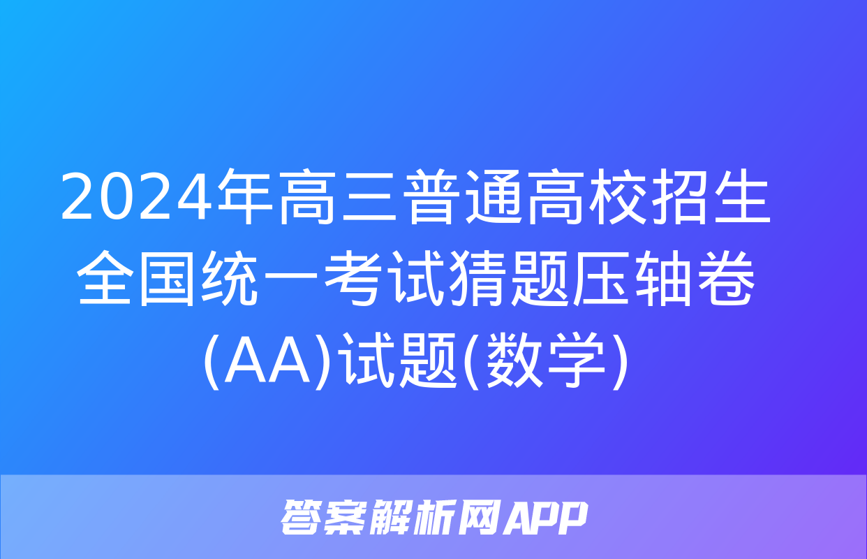 2024年高三普通高校招生全国统一考试猜题压轴卷(AA)试题(数学)